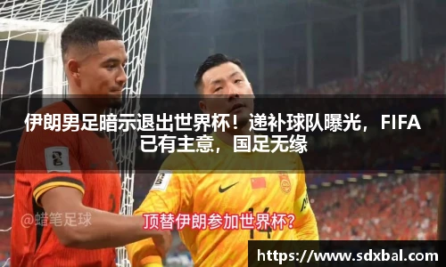 伊朗男足暗示退出世界杯！递补球队曝光，FIFA已有主意，国足无缘