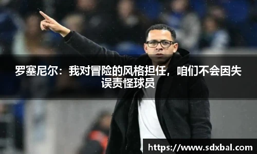 罗塞尼尔：我对冒险的风格担任，咱们不会因失误责怪球员