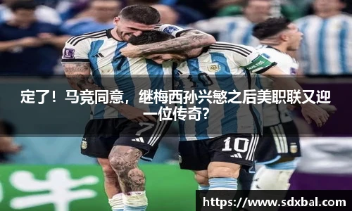 定了！马竞同意，继梅西孙兴慜之后美职联又迎一位传奇？