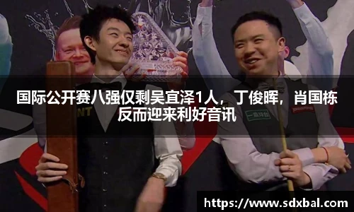 国际公开赛八强仅剩吴宜泽1人，丁俊晖，肖国栋反而迎来利好音讯